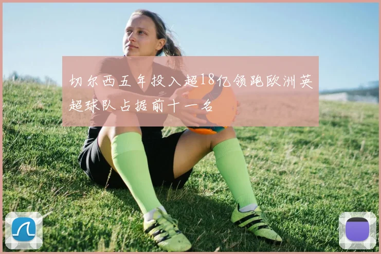 切尔西五年投入超18亿领跑欧洲英超球队占据前十一名