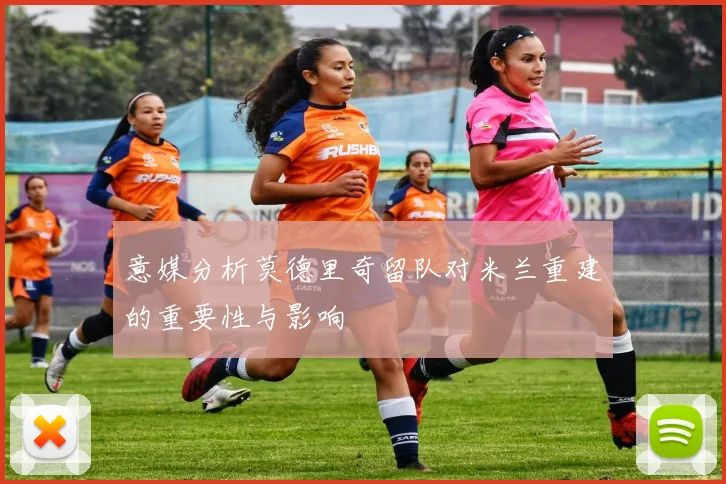 意媒分析莫德里奇留队对米兰重建的重要性与影响