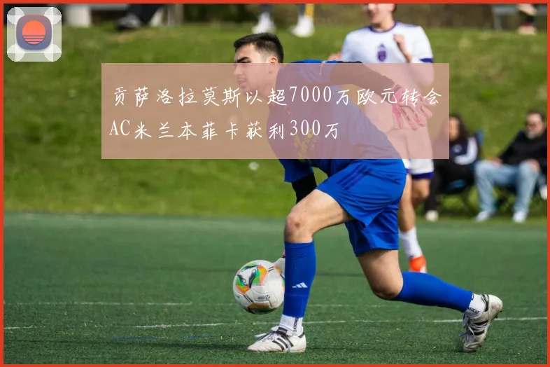 贡萨洛拉莫斯以超7000万欧元转会AC米兰本菲卡获利300万