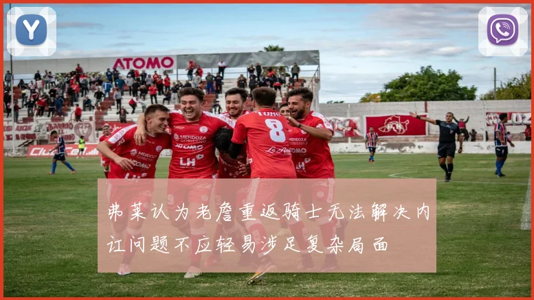 弗莱认为老詹重返骑士无法解决内讧问题不应轻易涉足复杂局面