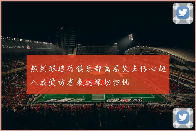 热刺球迷对俱乐部高层失去信心超八成受访者表达深切担忧