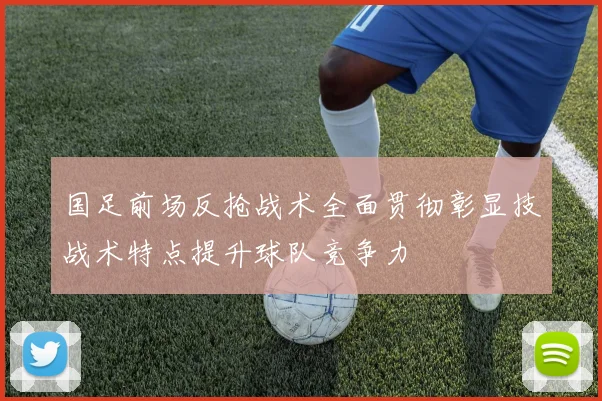 国足前场反抢战术全面贯彻彰显技战术特点提升球队竞争力