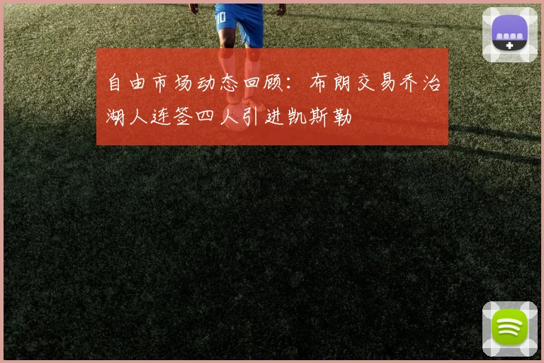 自由市场动态回顾：布朗交易乔治湖人连签四人引进凯斯勒